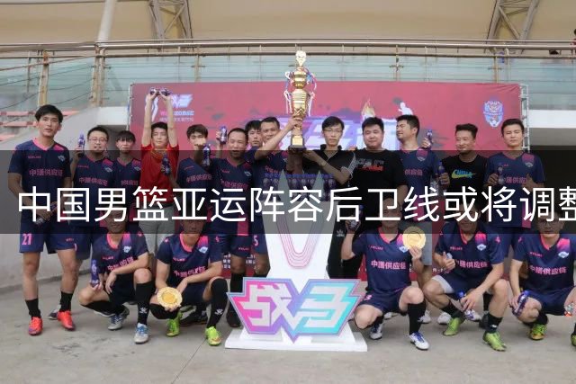 中国男篮亚运阵容后卫线或将调整引关注