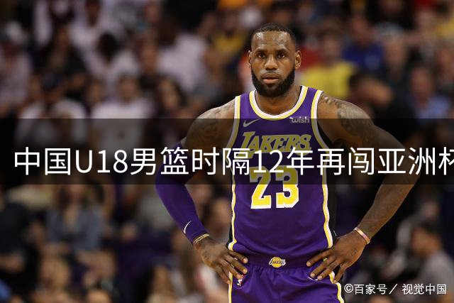 中国U18男篮时隔12年再闯亚洲杯决赛 23日迎战澳韩胜者