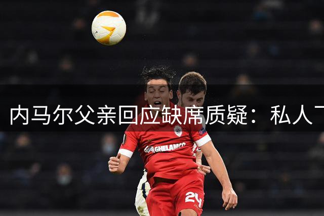 内马尔父亲回应缺席质疑：私人飞机助力巴西杯出赛