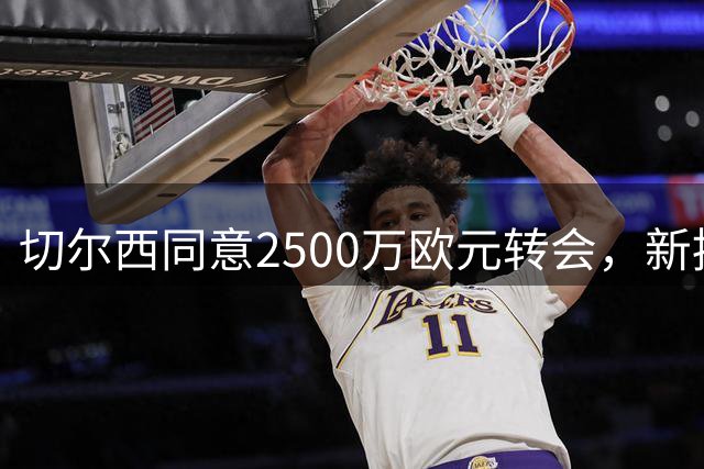 切尔西同意2500万欧元转会，新援准备接受体检