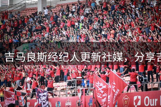 吉马良斯经纪人更新社媒，分享吉马良斯和维尼修斯合照