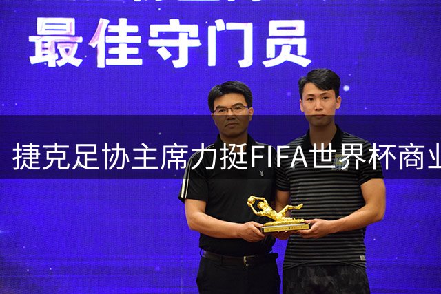 捷克足协主席力挺FIFA世界杯商业化改革 200亿美元计划引足坛分裂