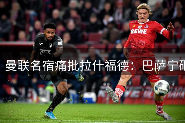 曼联名宿痛批拉什福德：巴萨宁砸重金买戈登也不留你