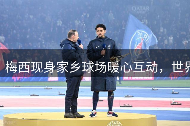 梅西现身家乡球场暖心互动，世界杯失利后首度公开露面