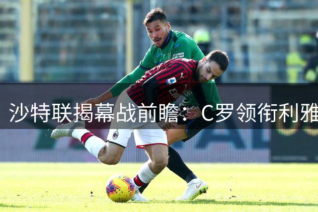 沙特联揭幕战前瞻：C罗领衔利雅得胜利挑战同城对手