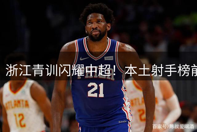 浙江青训闪耀中超！本土射手榜前两强均出自绿城体系