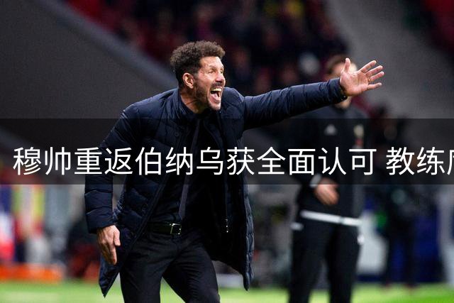 穆帅重返伯纳乌获全面认可 教练席成皇马引援点睛之笔