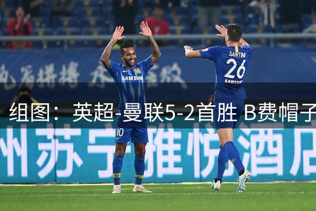 组图：英超-曼联5-2首胜 B费帽子戏法姆伯莫破门