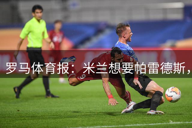 罗马体育报：米兰想要帕雷德斯，战术层面他是阿莫林的理想后腰