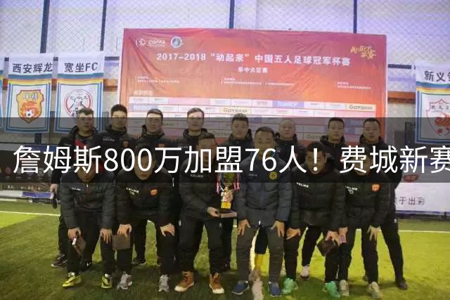 詹姆斯800万加盟76人！费城新赛季豪阵曝光 替补席暗藏玄机
