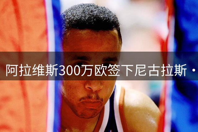 阿拉维斯300万欧签下尼古拉斯·瓦伦蒂尼