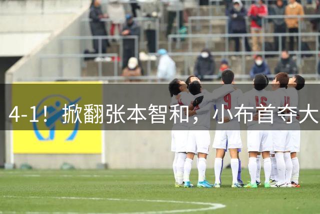 4-1！掀翻张本智和，小布首夺大满贯！现场唏嘘一幕：国乒男单全员观摩学习