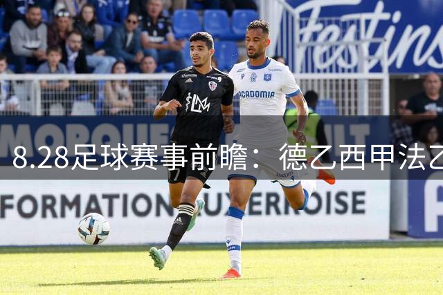 8.28足球赛事前瞻：德乙西甲法乙赛事深度解析